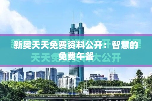 新奥天天免费资料公开：智慧的免费午餐