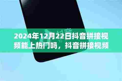 2024年12月22日抖音拼接视频能否上热门，当下视角解析