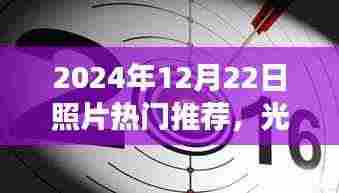 光影定格历史，揭秘2024年12月22日照片背后的故事与影响，热门推荐盘点