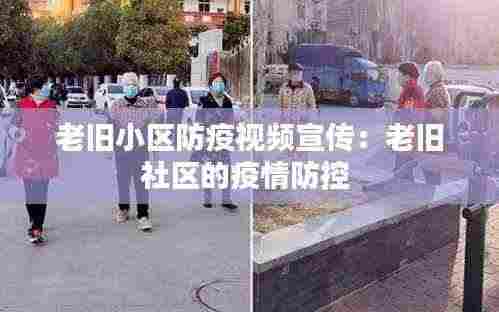 老旧小区防疫视频宣传：老旧社区的疫情防控 