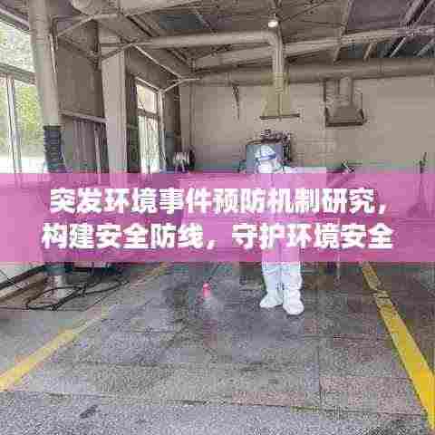 突发环境事件预防机制研究，构建安全防线，守护环境安全