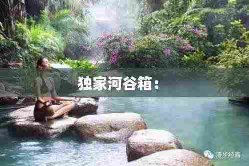 独家河谷箱： 