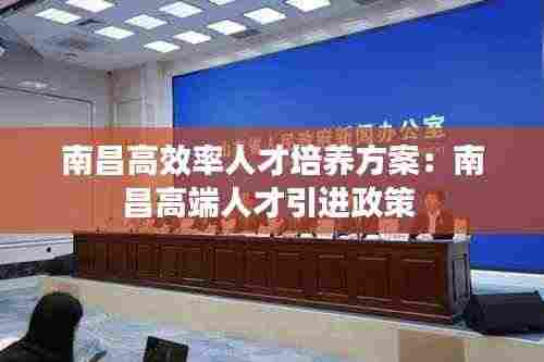 南昌高效率人才培养方案：南昌高端人才引进政策 