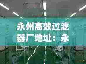 永州高效过滤器厂地址：永州净化工程 