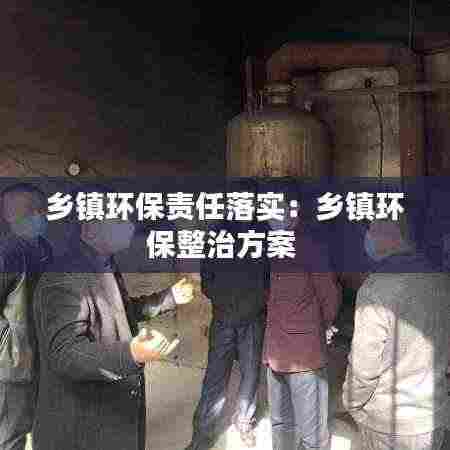 乡镇环保责任落实：乡镇环保整治方案 