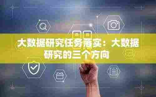 大数据研究任务落实：大数据研究的三个方向 