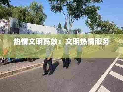 热情文明高效：文明热情服务 