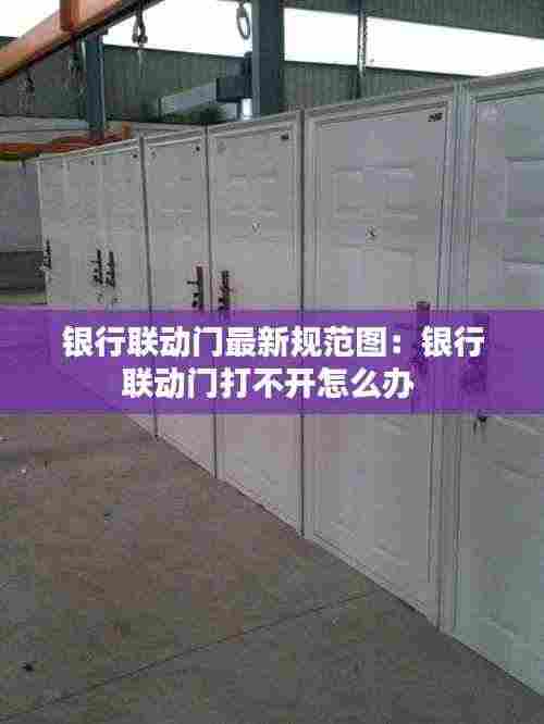 银行联动门最新规范图：银行联动门打不开怎么办 