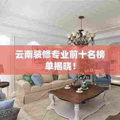 云南装修专业前十名榜单揭晓！