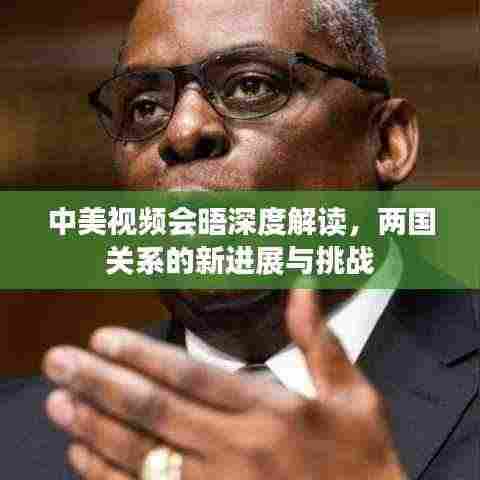 中美视频会晤深度解读，两国关系的新进展与挑战