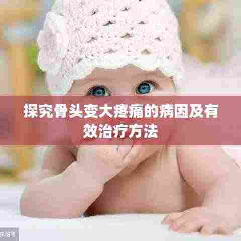 探究骨头变大疼痛的病因及有效治疗方法
