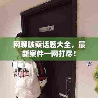 网聊破案话题大全，最新案件一网打尽！