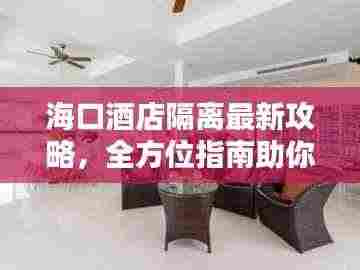 海口酒店隔离最新攻略，全方位指南助你度过隔离期
