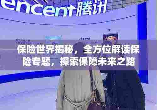 保险世界揭秘，全方位解读保险专题，探索保障未来之路