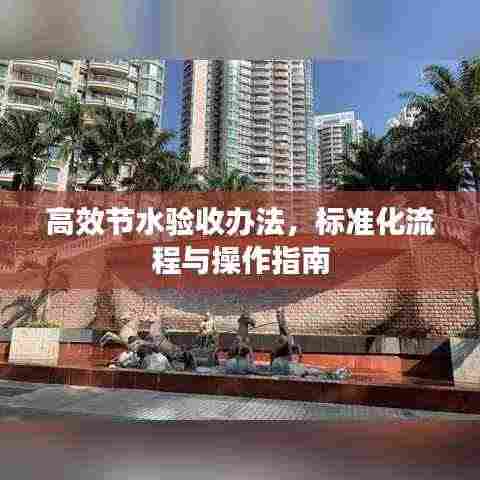 高效节水验收办法，标准化流程与操作指南